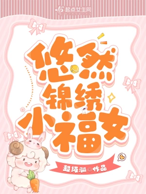 悠然锦绣小福女(超级骊)全本在线阅读-首发起点中文网官方正版