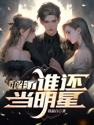 [都市生活]《重生了谁还当明星》（读校全本）作者：我最白【TXT】【吃瓜群众读校】