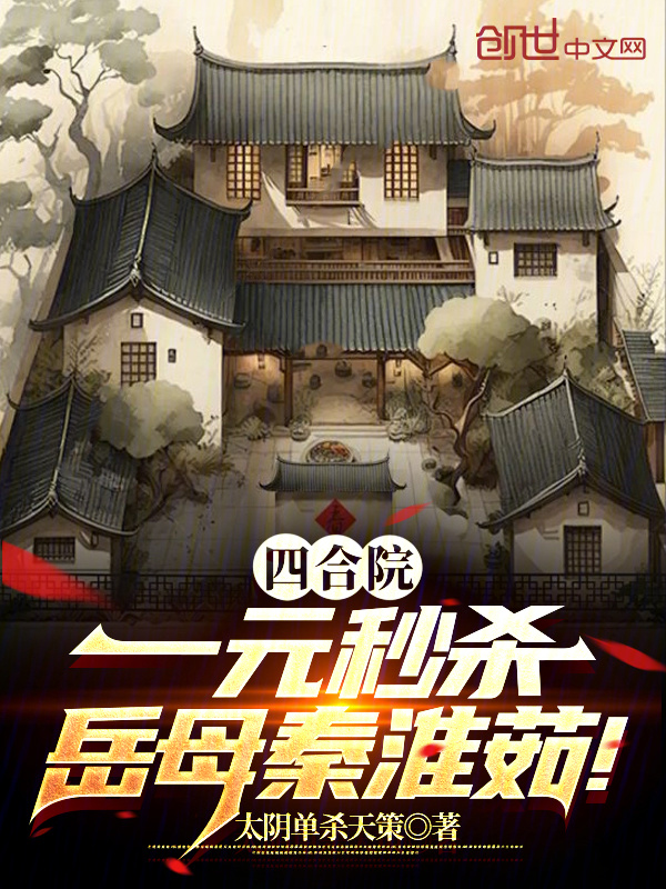 四合院：一元秒杀，岳母秦淮茹！(太阴单杀天策)小说在线阅读-首发起点
