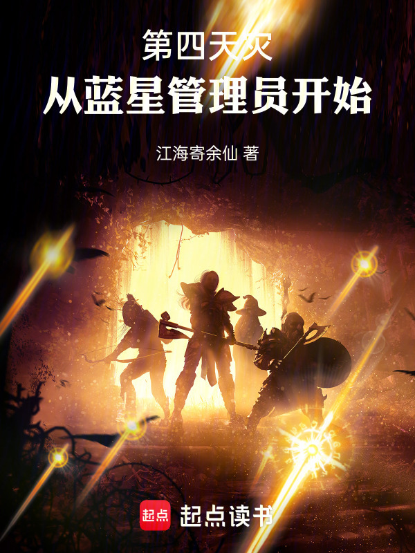 第四天灾，从蓝星管理员开始(江海寄余仙)小说在线阅读-首发起点中文网
