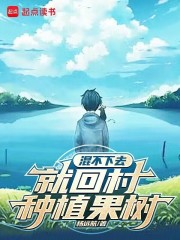 混不下去就回村种植果树在线阅读