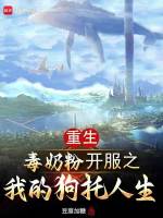 重生毒奶粉开服之我的狗托人生最新章节在线阅读