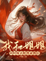 我和姐姐同时嫁去蛇兽家族后