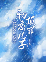 教师妈让我给初恋儿子顶罪