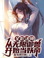 全职法师：从无限御兽开始当妖帝最新章节在线阅读