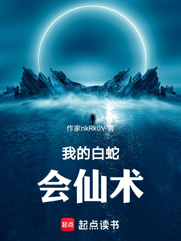 我的白蛇会仙术(作家nkRk0V)小说在线阅读-首发起点中文网