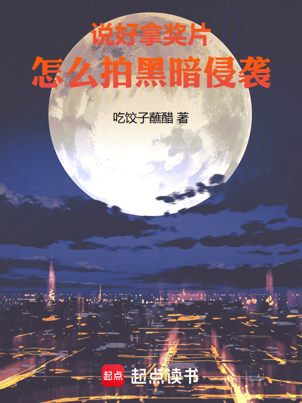 说好拿奖片，怎么拍黑暗侵袭在线阅读