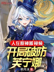 人在璃月搬视频，开局破防芙宁娜在线阅读