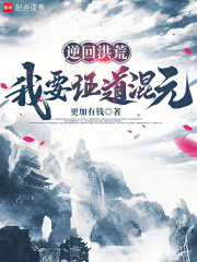 逆回洪荒，我要证道混元在线阅读
