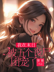 我在末日被五个丧尸团宠了