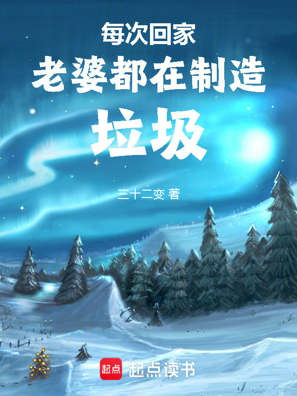 每次回家老婆都在制造垃圾(三十二变)小说在线阅读-首发起点中文网