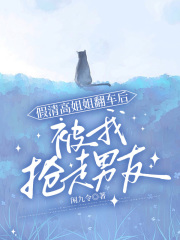 假清高姐姐翻车后，被我抢走男友在线阅读