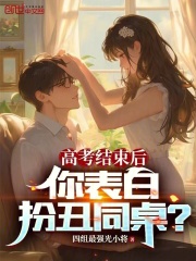 高考结束后，你表白扮丑同桌？在线阅读