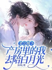 老公抛下产房里的我，去陪白月光