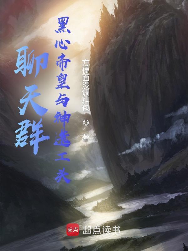 聊天群：黑心帝皇与神选工头在线阅读