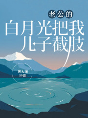 老公的白月光把我儿子截肢