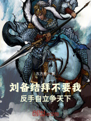 刘备结拜不要我，反手自立争天下在线阅读