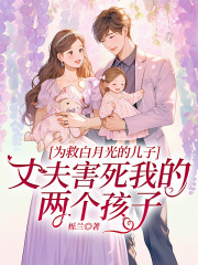 为救白月光的儿子，丈夫害死我的两个孩子