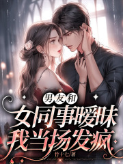 男友和女同事暧昧，我当场发疯