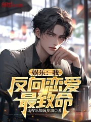 娱乐：我，反向恋爱最致命在线阅读