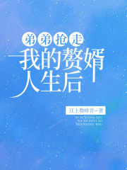 弟弟抢走我的赘婿人生后