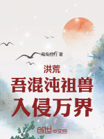 洪荒：吾混沌祖兽，入侵万界最新章节在线阅读