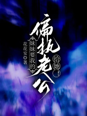 妹妹要我的偏执老公，给她！