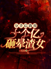 分手后我用十个亿砸晕渣女在线阅读