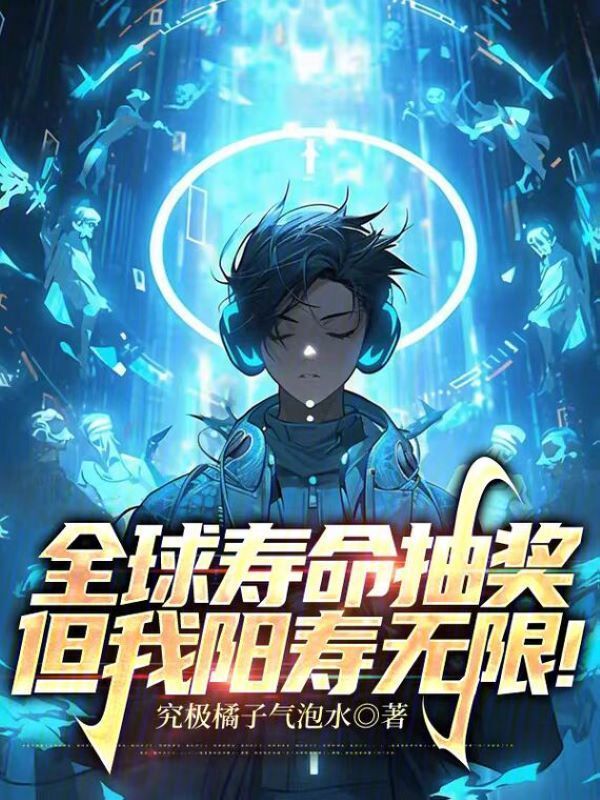 全球寿命抽奖，但我阳寿无限！(究极橘子气泡水)小说在线阅读-首发起点