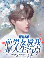 我死后，前男友说我是人生污点