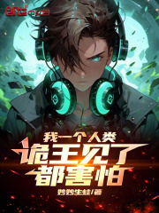 我一个人类，诡王见了都害怕在线阅读