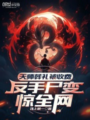 天师葬礼被收费，反手尸变惊全网在线阅读