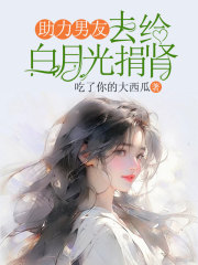 助力男友去给白月光捐肾