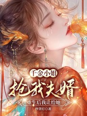 千金小姐抢我夫婿，重生后我让给她