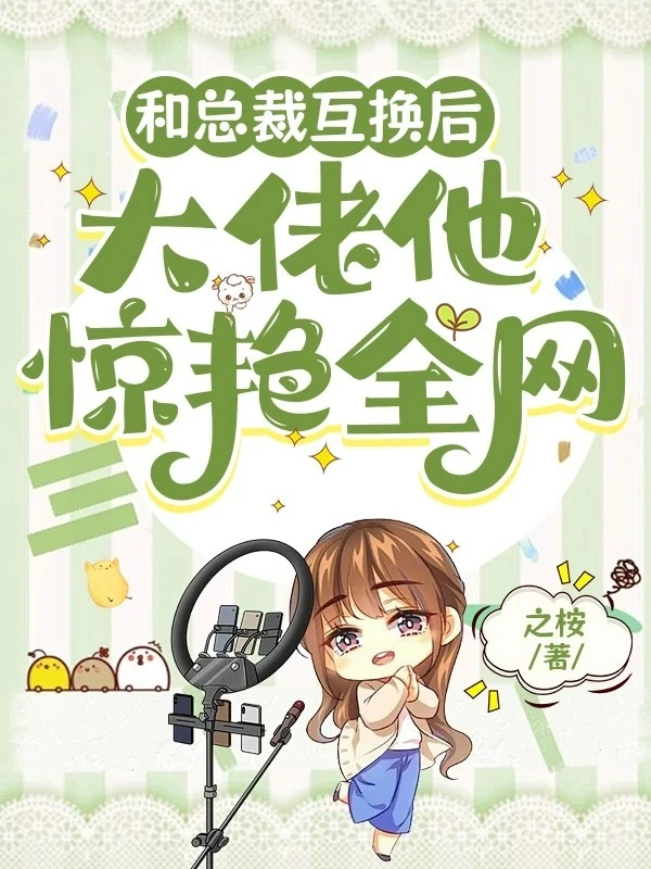 和总裁互换后，大佬他惊艳全网