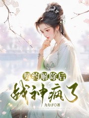 契约解除后，战神疯了