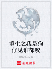 重生之我是狗仔见谁都咬在线阅读