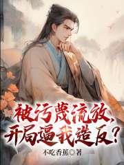 被污蔑流放，开局逼我造反？在线阅读