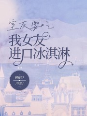 室友要吃我女友进口冰淇淋