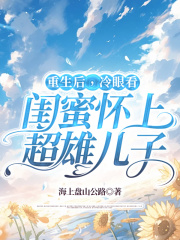 重生后，冷眼看闺蜜怀上超雄儿子