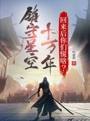 镇守星空十万年，回来后你们慌啥在线阅读