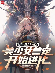 御兽：从成为美少女兽宠开始进化在线阅读