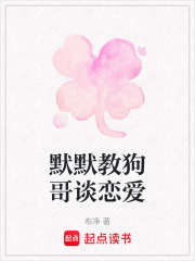 默默教狗哥谈恋爱在线阅读