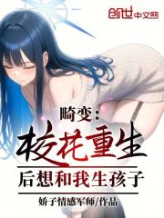 畸变：校花重生后想和我生孩子