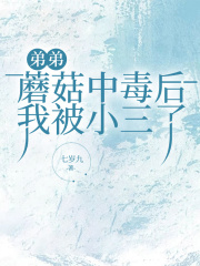 弟弟蘑菇中毒后我被小三了