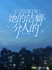 女儿死后我才知她的洁癖分人的