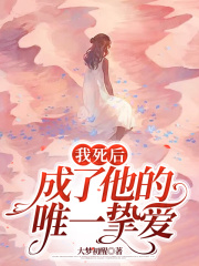 我死后，成了他的唯一挚爱