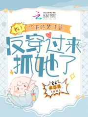 惊！乙游的男主们反穿过来抓她了在线阅读