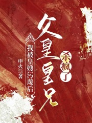 我被皇嫂污蔑后，父皇皇兄杀疯了