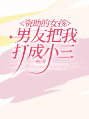 资助的女孩男友把我打成小三在线阅读